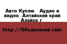 Авто Куплю - Аудио и видео. Алтайский край,Алейск г.